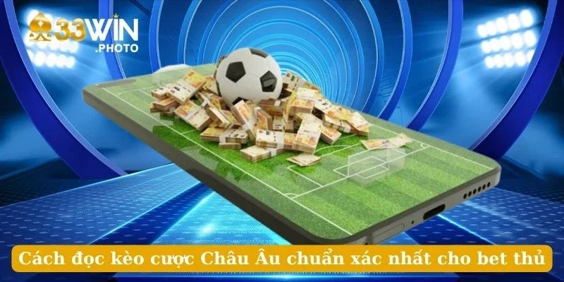 Cách đọc kèo cược Châu Âu chuẩn xác nhất cho bet thủ
